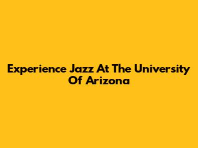 Experience Jazz At The University Of Arizona