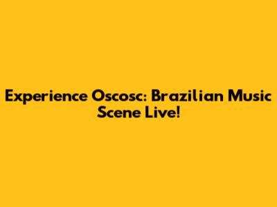 Experience Oscosc: Brazilian Music Scene Live!