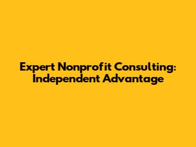 Expert Nonprofit Consulting: Independent Advantage