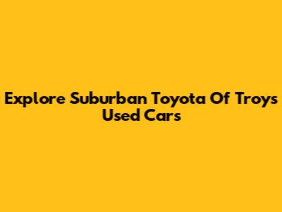 Explore Suburban Toyota Of Troy's Used Cars