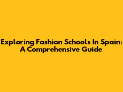 Exploring Fashion Schools In Spain: A Comprehensive Guide