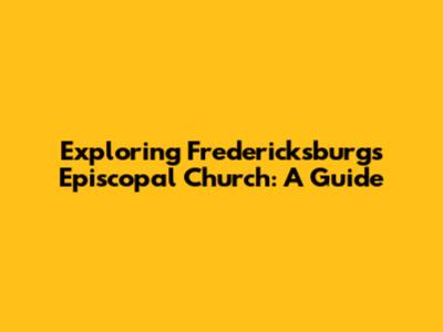 Exploring Fredericksburg's Episcopal Church: A Guide