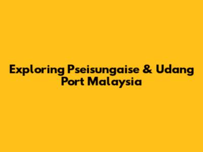 Exploring Pseisungaise & Udang Port Malaysia