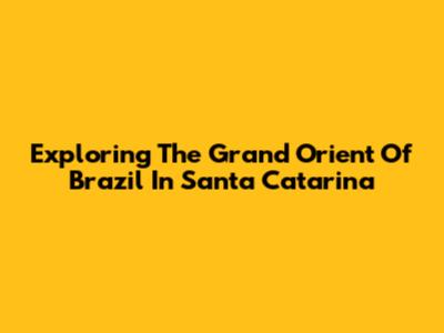 Exploring The Grand Orient Of Brazil In Santa Catarina