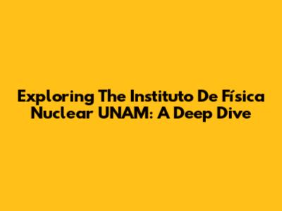 Exploring The Instituto De Física Nuclear UNAM: A Deep Dive