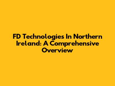 FD Technologies In Northern Ireland: A Comprehensive Overview