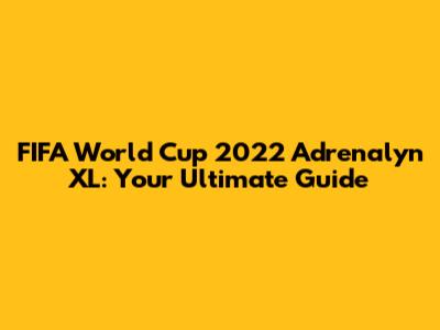 FIFA World Cup 2022 Adrenalyn XL: Your Ultimate Guide