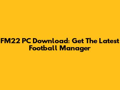 FM22 PC Download: Get The Latest Football Manager