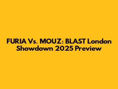 FURIA Vs. MOUZ: BLAST London Showdown 2025 Preview