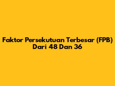 Faktor Persekutuan Terbesar (FPB) Dari 48 Dan 36