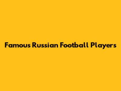 Famous Russian Football Players