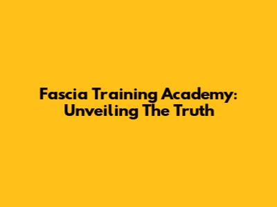 Fascia Training Academy: Unveiling The Truth