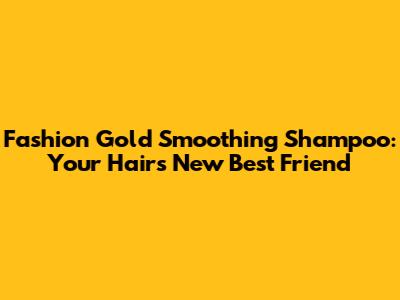 Fashion Gold Smoothing Shampoo: Your Hair's New Best Friend