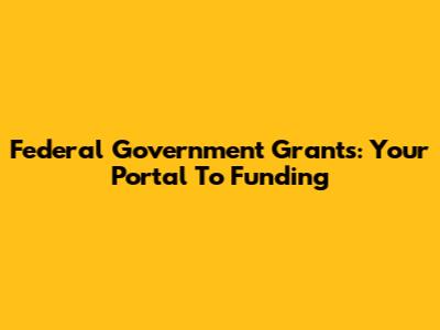 Federal Government Grants: Your Portal To Funding