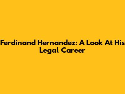 Ferdinand Hernandez: A Look At His Legal Career