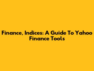 Finance, Indices: A Guide To Yahoo Finance Tools