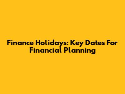 Finance Holidays: Key Dates For Financial Planning