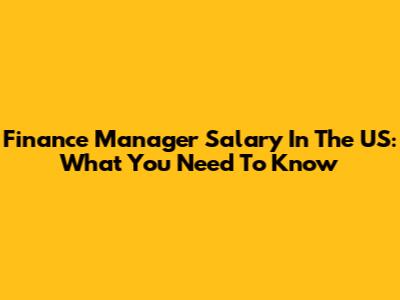 Finance Manager Salary In The US: What You Need To Know