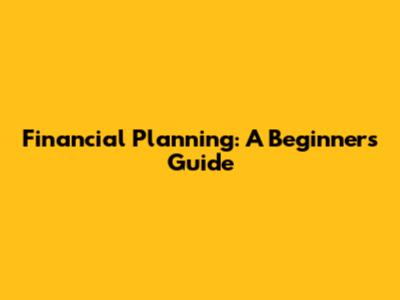 Financial Planning: A Beginner's Guide