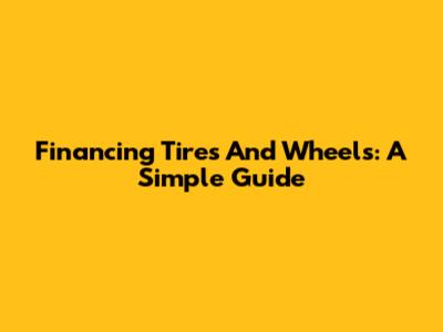 Financing Tires And Wheels: A Simple Guide