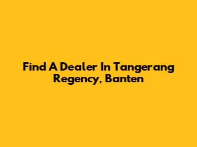 Find A Dealer In Tangerang Regency, Banten