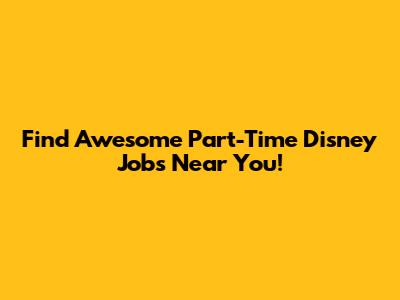 Find Awesome Part-Time Disney Jobs Near You!