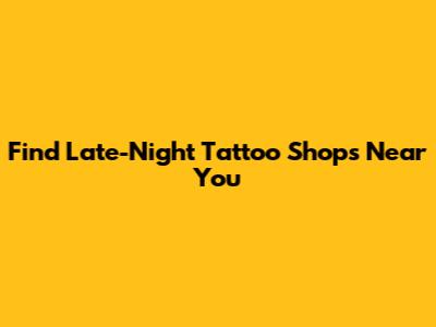 Find Late-Night Tattoo Shops Near You