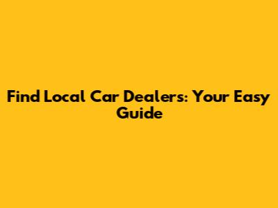 Find Local Car Dealers: Your Easy Guide