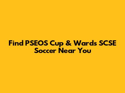 Find PSEOS Cup & Wards SCSE Soccer Near You