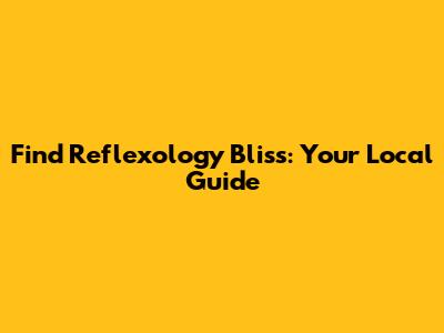 Find Reflexology Bliss: Your Local Guide