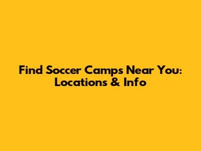 Find Soccer Camps Near You: Locations & Info