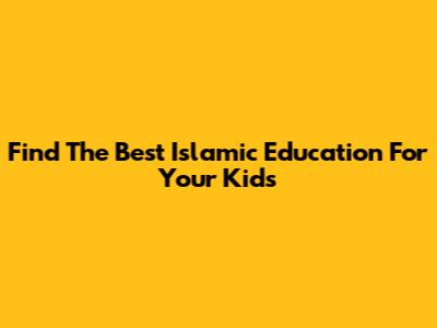 Find The Best Islamic Education For Your Kids