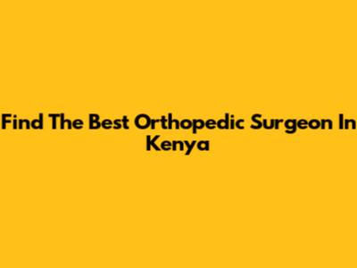 Find The Best Orthopedic Surgeon In Kenya