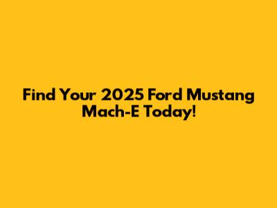 Find Your 2025 Ford Mustang Mach-E Today!