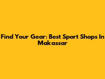Find Your Gear: Best Sport Shops In Makassar