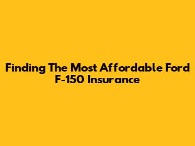 Finding The Most Affordable Ford F-150 Insurance