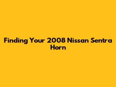 Finding Your 2008 Nissan Sentra Horn