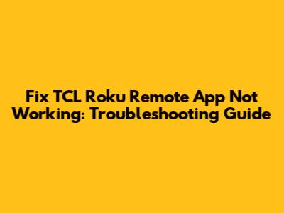 Fix TCL Roku Remote App Not Working: Troubleshooting Guide
