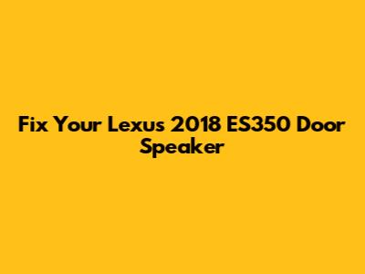 Fix Your Lexus 2018 ES350 Door Speaker