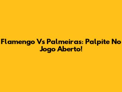 Flamengo Vs Palmeiras: Palpite No Jogo Aberto!