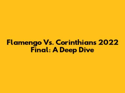 Flamengo Vs. Corinthians 2022 Final: A Deep Dive