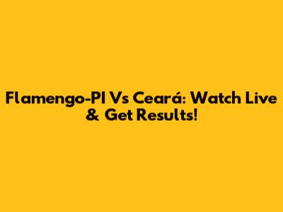 Flamengo-PI Vs Ceará: Watch Live & Get Results!