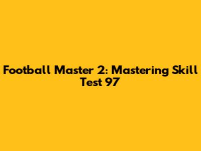 Football Master 2: Mastering Skill Test 97