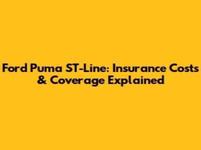 Ford Puma ST-Line: Insurance Costs & Coverage Explained