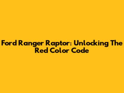 Ford Ranger Raptor: Unlocking The Red Color Code