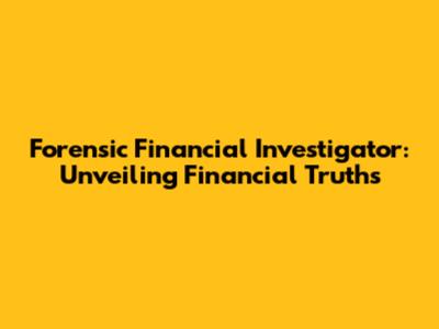 Forensic Financial Investigator: Unveiling Financial Truths