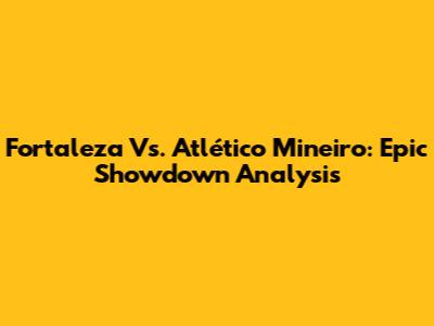 Fortaleza Vs. Atlético Mineiro: Epic Showdown Analysis