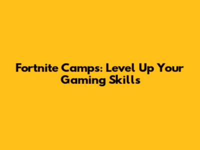 Fortnite Camps: Level Up Your Gaming Skills