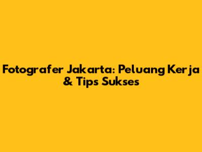 Fotografer Jakarta: Peluang Kerja & Tips Sukses