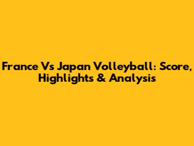 France Vs Japan Volleyball: Score, Highlights & Analysis